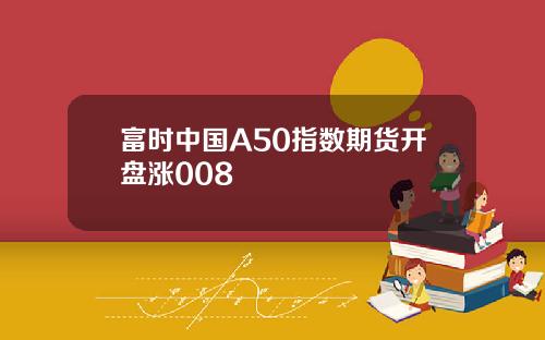 富时中国A50指数期货开盘涨008
