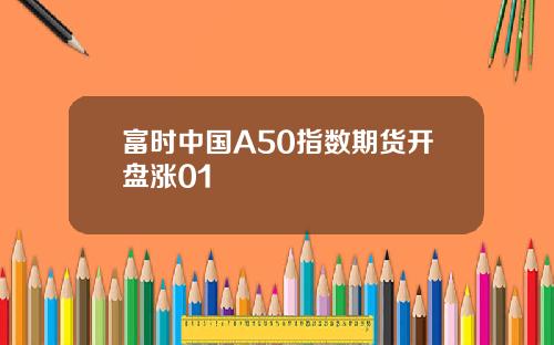 富时中国A50指数期货开盘涨01
