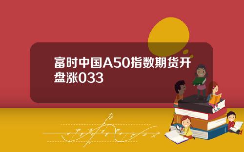 富时中国A50指数期货开盘涨033