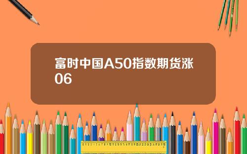 富时中国A50指数期货涨06