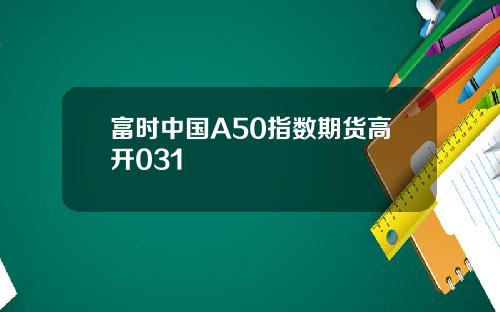 富时中国A50指数期货高开031