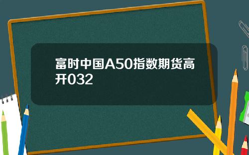 富时中国A50指数期货高开032