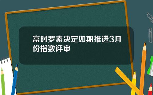 富时罗素决定如期推进3月份指数评审