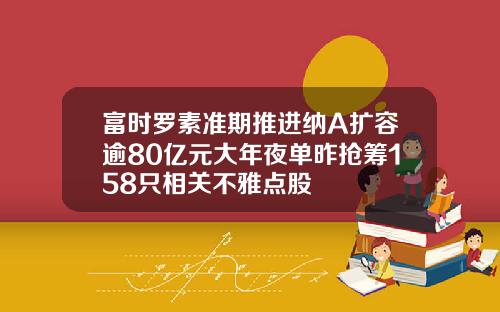 富时罗素准期推进纳A扩容逾80亿元大年夜单昨抢筹158只相关不雅点股