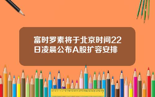 富时罗素将于北京时间22日凌晨公布A股扩容安排