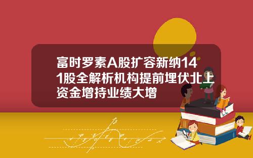 富时罗素A股扩容新纳141股全解析机构提前埋伏北上资金增持业绩大增