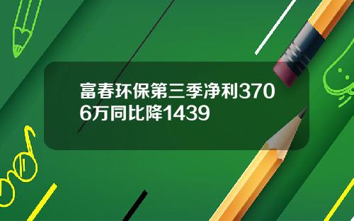 富春环保第三季净利3706万同比降1439