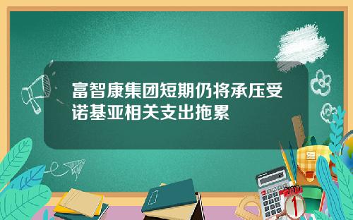 富智康集团短期仍将承压受诺基亚相关支出拖累