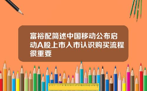 富裕配简述中国移动公布启动A股上市入市认识购买流程很重要