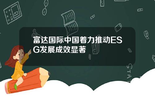 富达国际中国着力推动ESG发展成效显著