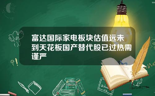 富达国际家电板块估值远未到天花板国产替代股已过热需谨严