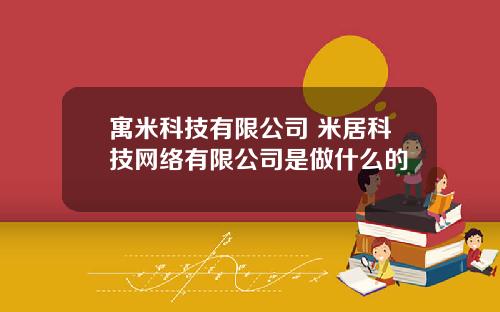 寓米科技有限公司 米居科技网络有限公司是做什么的