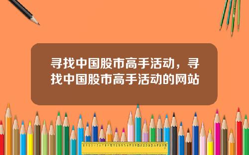 寻找中国股市高手活动,寻找中国股市高手活动的网站