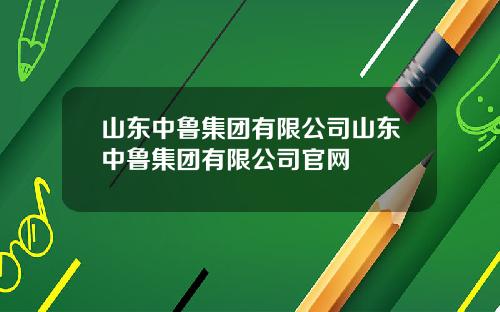 山东中鲁集团有限公司山东中鲁集团有限公司官网