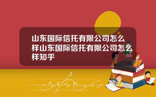 山东国际信托有限公司怎么样山东国际信托有限公司怎么样知乎