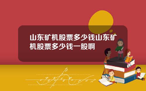 山东矿机股票多少钱山东矿机股票多少钱一股啊