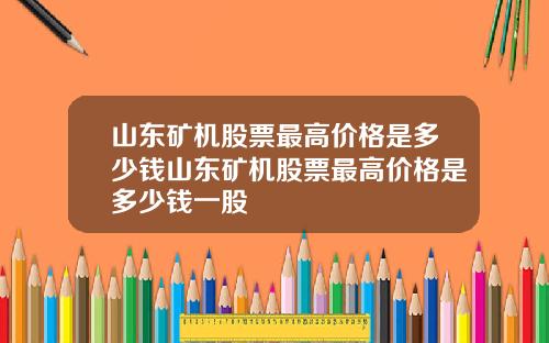 山东矿机股票最高价格是多少钱山东矿机股票最高价格是多少钱一股