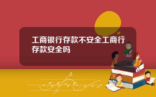 工商银行存款不安全工商行存款安全吗