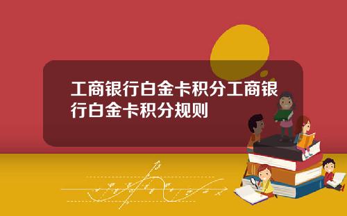工商银行白金卡积分工商银行白金卡积分规则