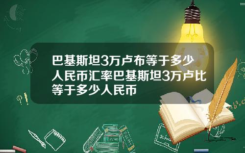 巴基斯坦3万卢布等于多少人民币汇率巴基斯坦3万卢比等于多少人民币