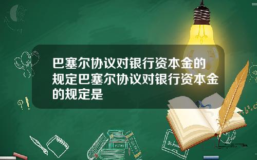 巴塞尔协议对银行资本金的规定巴塞尔协议对银行资本金的规定是