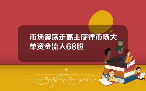 市场震荡走高主旋律市场大单资金流入68股