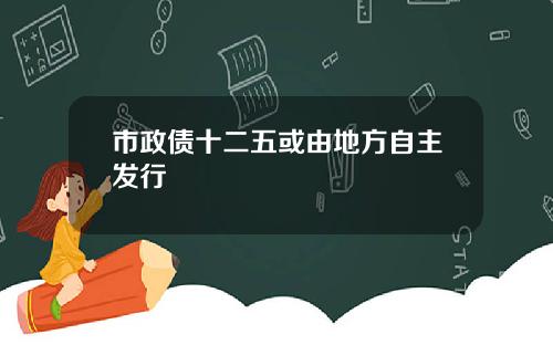 市政债十二五或由地方自主发行