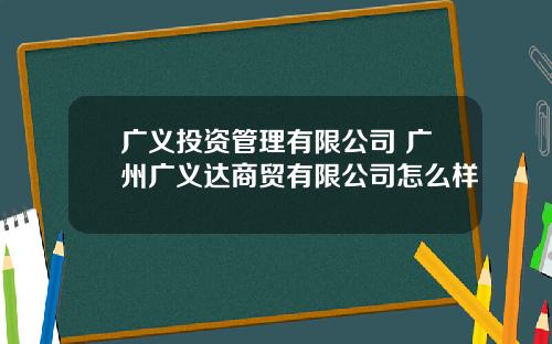 广义投资管理有限公司 广州广义达商贸有限公司怎么样