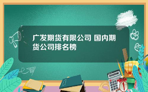 广发期货有限公司 国内期货公司排名榜