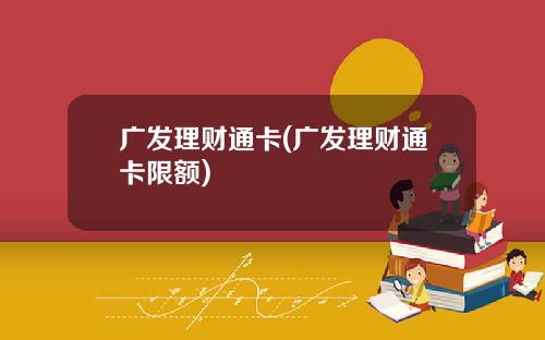 广发理财通卡(广发理财通卡限额)