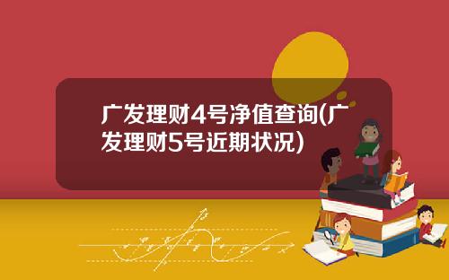 广发理财4号净值查询(广发理财5号近期状况)