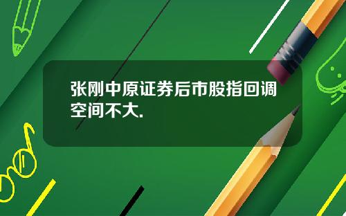 张刚中原证券后市股指回调空间不大.