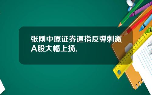 张刚中原证券道指反弹刺激A股大幅上扬.