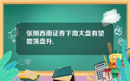 张刚西南证券下周大盘有望震荡盘升.