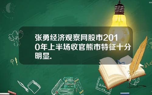 张勇经济观察网股市2010年上半场收官熊市特征十分明显.