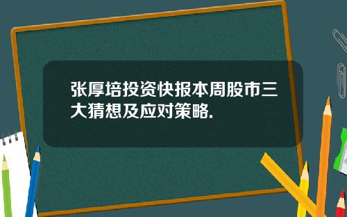 张厚培投资快报本周股市三大猜想及应对策略.