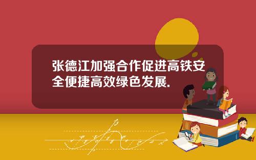 张德江加强合作促进高铁安全便捷高效绿色发展.