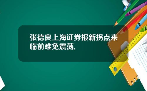 张德良上海证券报新拐点来临前难免震荡.