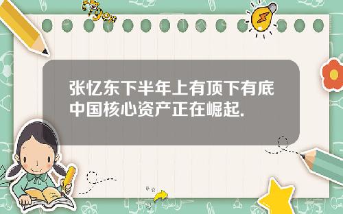 张忆东下半年上有顶下有底中国核心资产正在崛起.