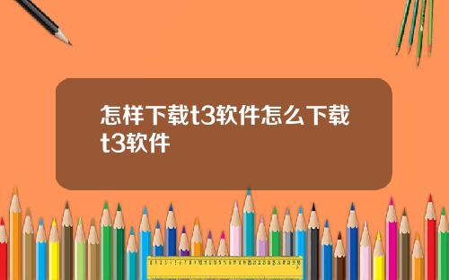 怎样下载t3软件怎么下载t3软件