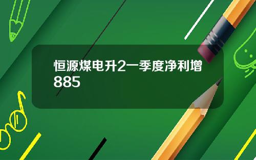 恒源煤电升2一季度净利增885