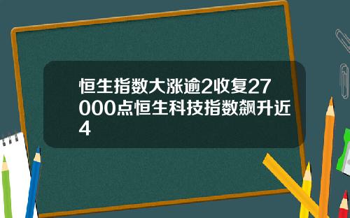 恒生指数大涨逾2收复27000点恒生科技指数飙升近4