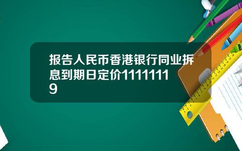 报告人民币香港银行同业拆息到期日定价11111119