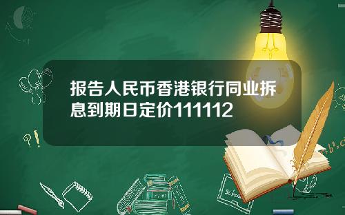 报告人民币香港银行同业拆息到期日定价111112