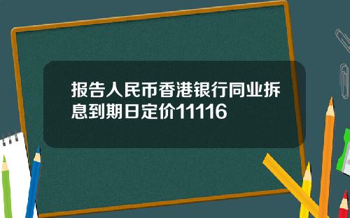 报告人民币香港银行同业拆息到期日定价11116