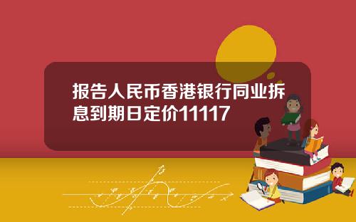 报告人民币香港银行同业拆息到期日定价11117