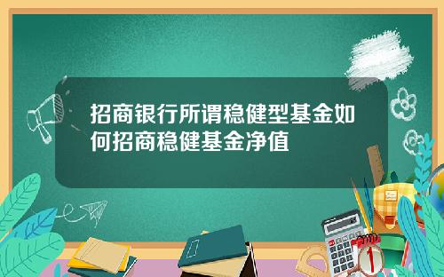 招商银行所谓稳健型基金如何招商稳健基金净值