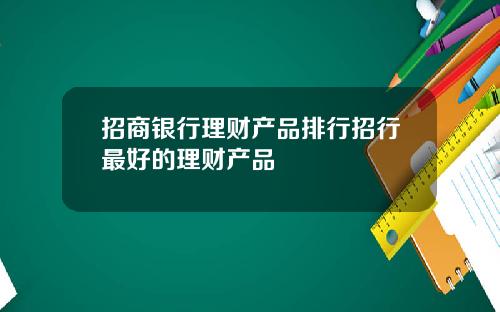 招商银行理财产品排行招行最好的理财产品