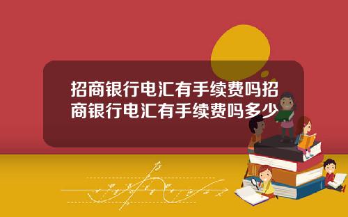 招商银行电汇有手续费吗招商银行电汇有手续费吗多少