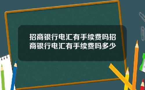 招商银行电汇有手续费吗招商银行电汇有手续费吗多少